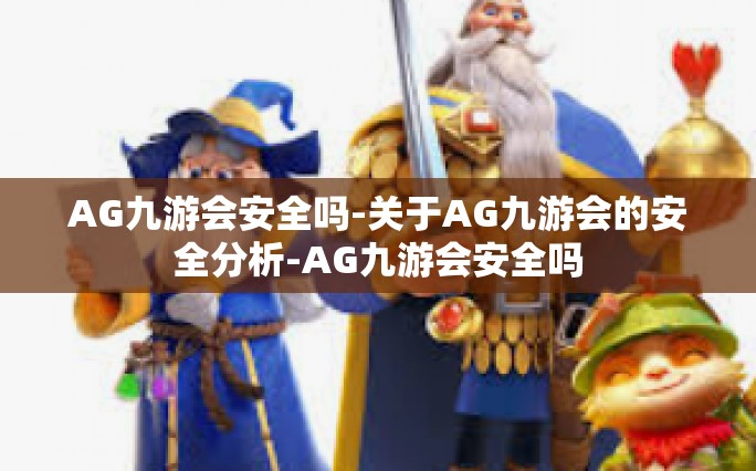 AG九游会安全吗-关于AG九游会的安全分析-AG九游会安全吗