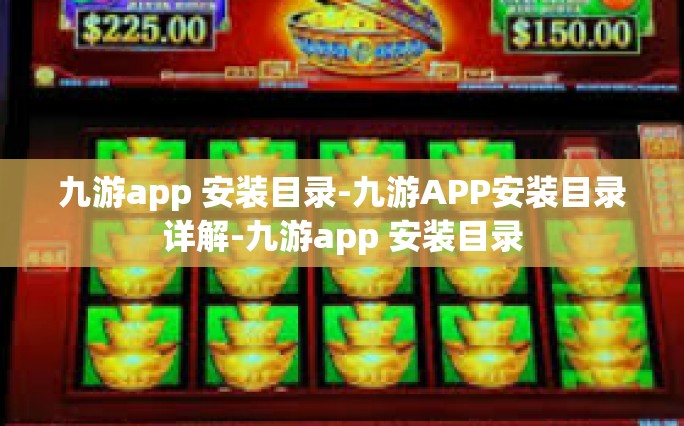 九游app 安装目录-九游APP安装目录详解-九游app 安装目录