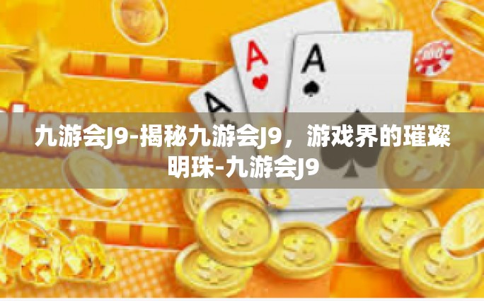 九游会J9-揭秘九游会J9，游戏界的璀璨明珠-九游会J9