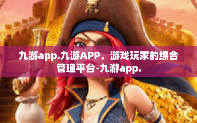 九游app.九游APP，游戏玩家的综合管理平台-九游app.