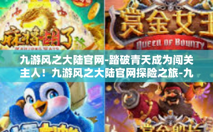 九游风之大陆官网-踏破青天成为闯关主人！九游风之大陆官网探险之旅-九游风之大陆官网