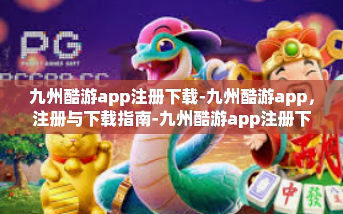 九州酷游app注册下载-九州酷游app，注册与下载指南-九州酷游app注册下载