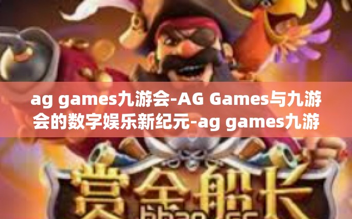 ag games九游会-AG Games与九游会的数字娱乐新纪元-ag games九游会