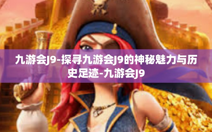 九游会J9-探寻九游会J9的神秘魅力与历史足迹-九游会J9