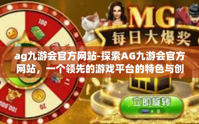 ag九游会官方网站-探索AG九游会官方网站，一个领先的游戏平台的特色与创新之旅-ag九游会官方网站