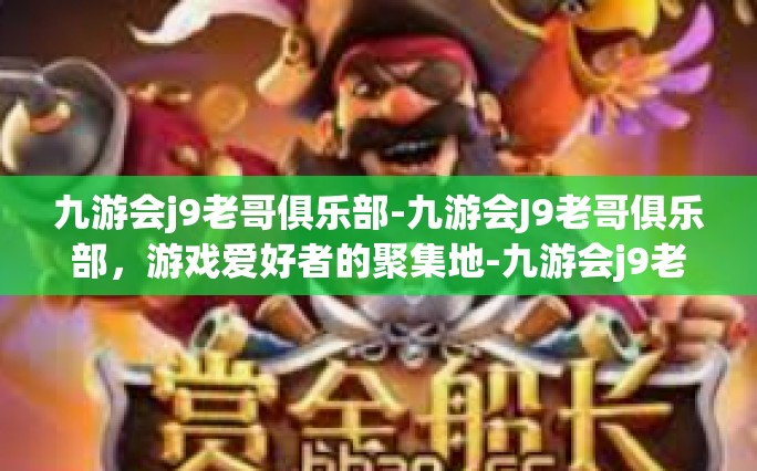 九游会j9老哥俱乐部-九游会J9老哥俱乐部，游戏爱好者的聚集地-九游会j9老哥俱乐部