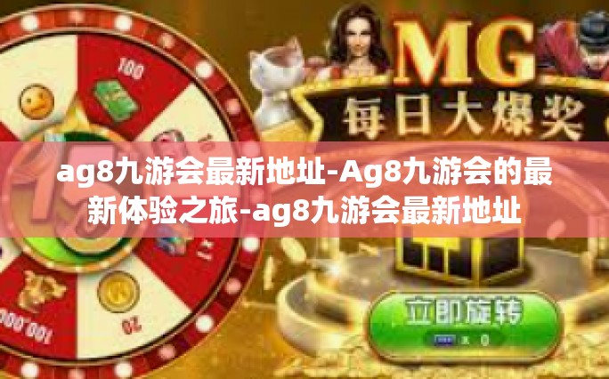 ag8九游会最新地址-Ag8九游会的最新体验之旅-ag8九游会最新地址
