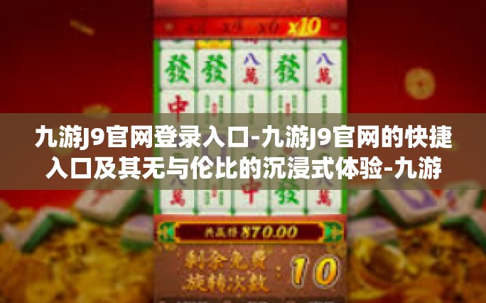 九游J9官网登录入口-九游J9官网的快捷入口及其无与伦比的沉浸式体验-九游J9官网登录入口