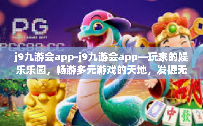 j9九游会app-j9九游会app—玩家的娱乐乐园，畅游多元游戏的天地，发掘无限的快乐之源-j9九游会app