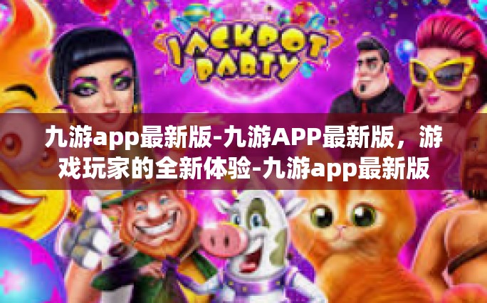 九游app最新版-九游APP最新版，游戏玩家的全新体验-九游app最新版
