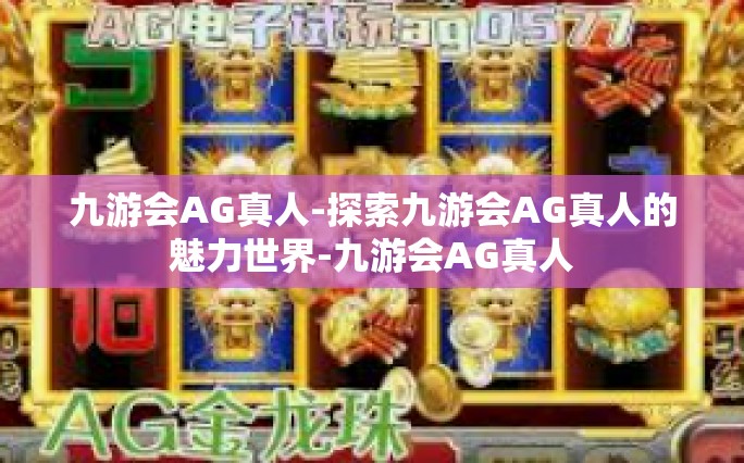 九游会AG真人-探索九游会AG真人的魅力世界-九游会AG真人