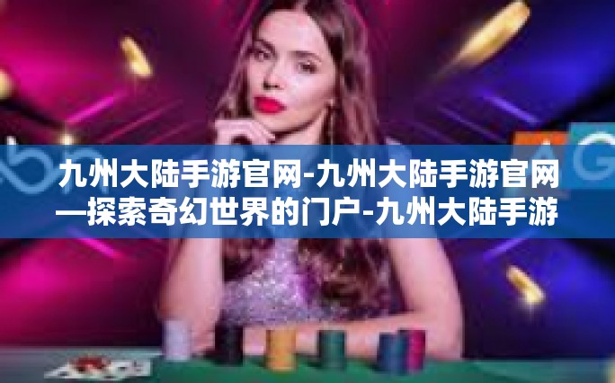九州大陆手游官网-九州大陆手游官网—探索奇幻世界的门户-九州大陆手游官网