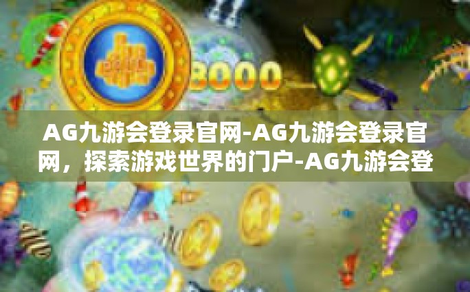 AG九游会登录官网-AG九游会登录官网，探索游戏世界的门户-AG九游会登录官网