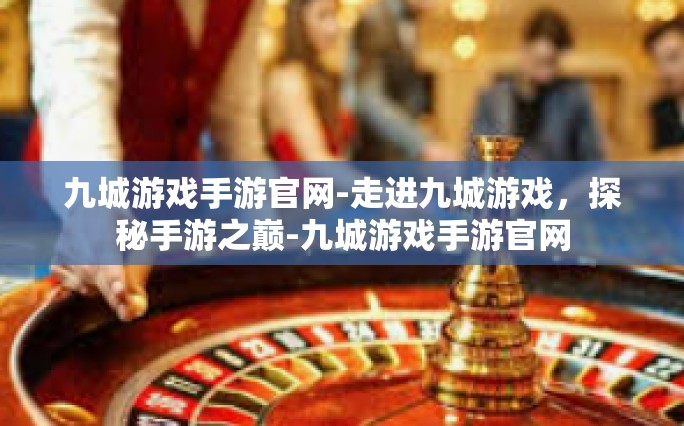 九城游戏手游官网-走进九城游戏，探秘手游之巅-九城游戏手游官网