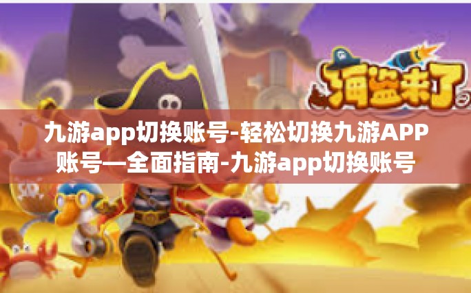 九游app切换账号-轻松切换九游APP账号—全面指南-九游app切换账号