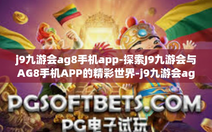j9九游会ag8手机app-探索J9九游会与AG8手机APP的精彩世界-j9九游会ag8手机app
