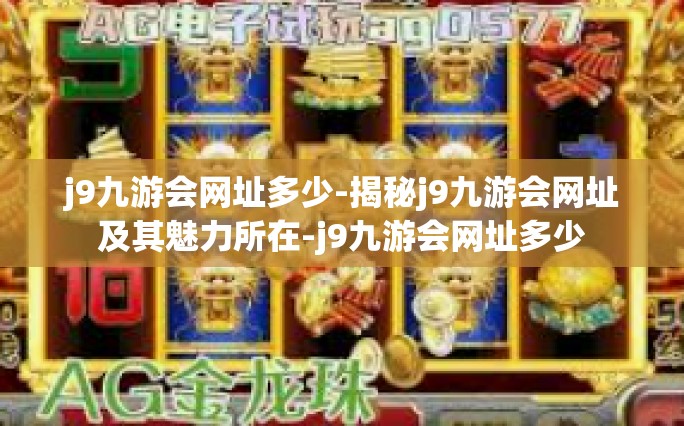 j9九游会网址多少-揭秘j9九游会网址及其魅力所在-j9九游会网址多少
