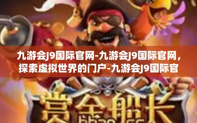 九游会J9国际官网-九游会J9国际官网，探索虚拟世界的门户-九游会J9国际官网