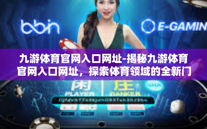 九游体育官网入口网址-揭秘九游体育官网入口网址，探索体育领域的全新门户-九游体育官网入口网址