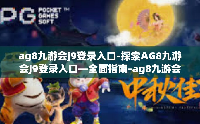 ag8九游会j9登录入口-探索AG8九游会J9登录入口—全面指南-ag8九游会j9登录入口