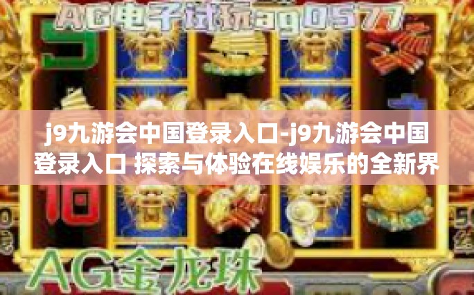 j9九游会中国登录入口-j9九游会中国登录入口 探索与体验在线娱乐的全新界面-j9九游会中国登录入口