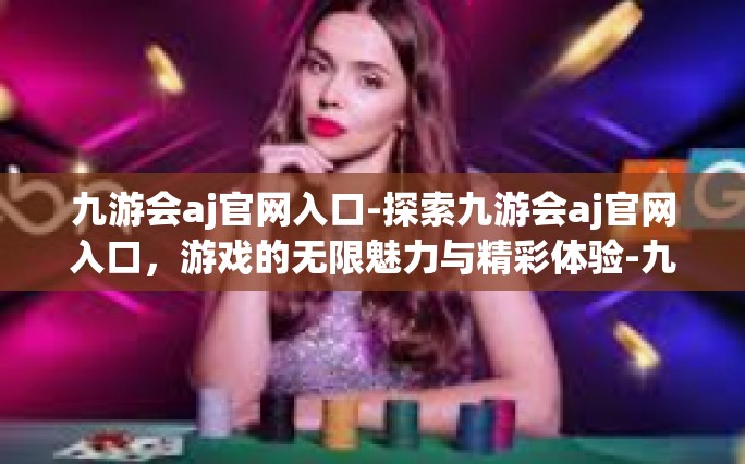 九游会aj官网入口-探索九游会aj官网入口，游戏的无限魅力与精彩体验-九游会aj官网入口