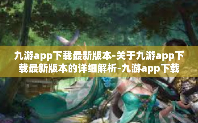 九游app下载最新版本-关于九游app下载最新版本的详细解析-九游app下载最新版本