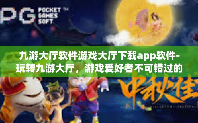 九游大厅软件游戏大厅下载app软件-玩转九游大厅，游戏爱好者不可错过的下载体验-九游大厅软件游戏大厅下载app软件