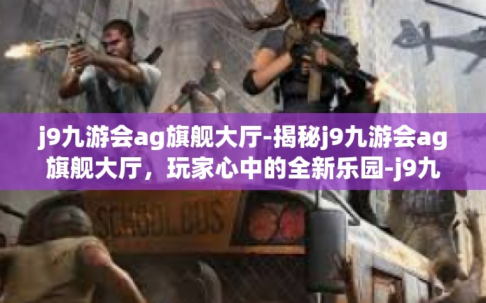 j9九游会ag旗舰大厅-揭秘j9九游会ag旗舰大厅，玩家心中的全新乐园-j9九游会ag旗舰大厅