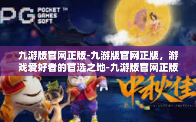 九游版官网正版-九游版官网正版，游戏爱好者的首选之地-九游版官网正版