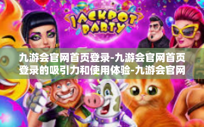 九游会官网首页登录-九游会官网首页登录的吸引力和使用体验-九游会官网首页登录