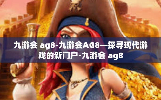 九游会 ag8-九游会AG8—探寻现代游戏的新门户-九游会 ag8
