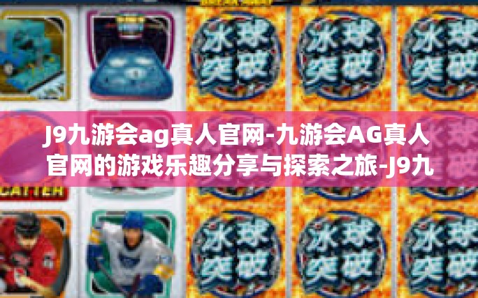 J9九游会ag真人官网-九游会AG真人官网的游戏乐趣分享与探索之旅-J9九游会ag真人官网