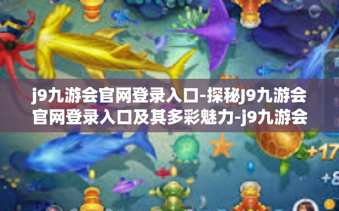 j9九游会官网登录入口-探秘J9九游会官网登录入口及其多彩魅力-j9九游会官网登录入口