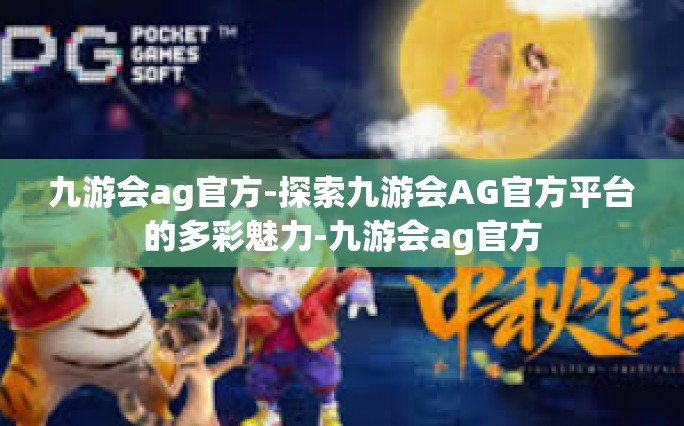 九游会ag官方-探索九游会AG官方平台的多彩魅力-九游会ag官方
