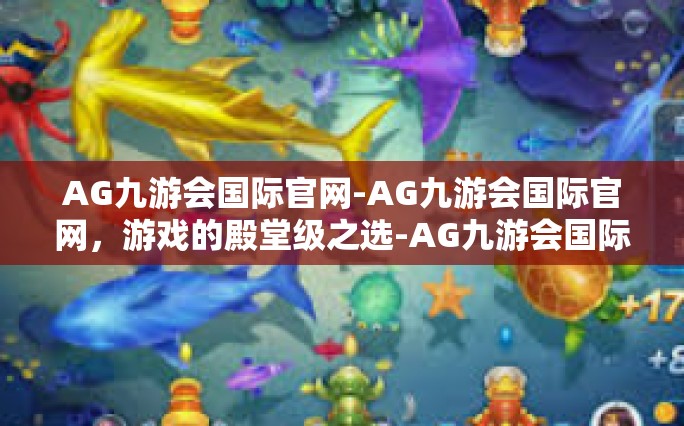 AG九游会国际官网-AG九游会国际官网，游戏的殿堂级之选-AG九游会国际官网