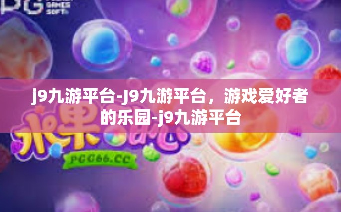 j9九游平台-J9九游平台，游戏爱好者的乐园-j9九游平台