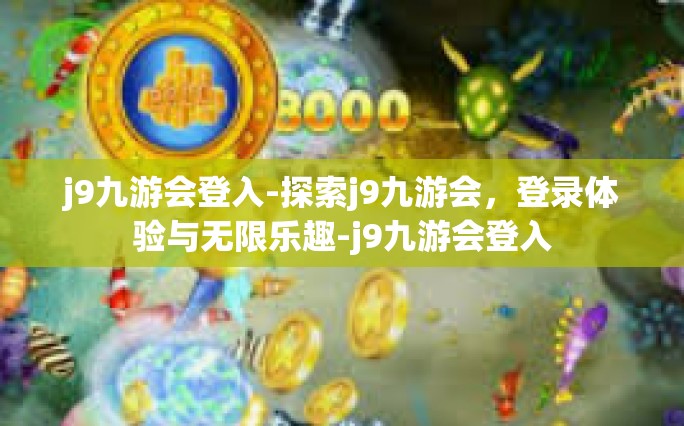 j9九游会登入-探索j9九游会，登录体验与无限乐趣-j9九游会登入