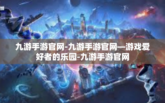 九游手游官网-九游手游官网—游戏爱好者的乐园-九游手游官网