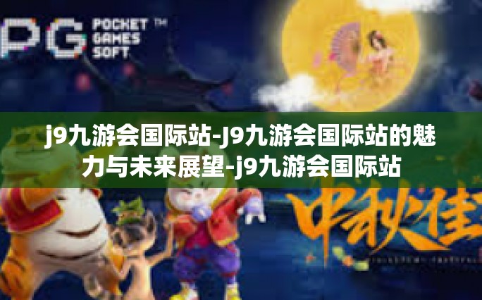 j9九游会国际站-J9九游会国际站的魅力与未来展望-j9九游会国际站