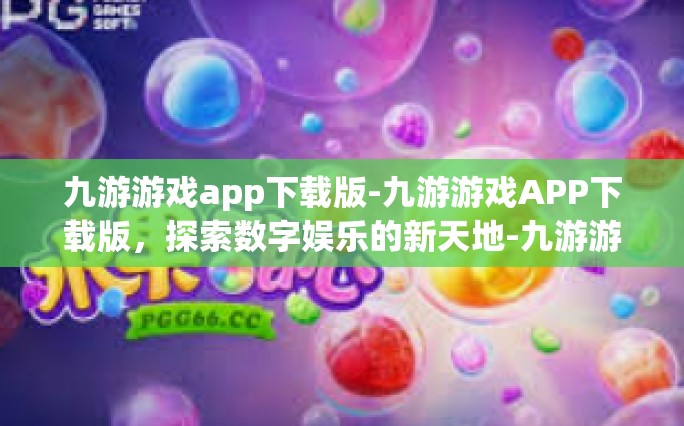 九游游戏app下载版-九游游戏APP下载版，探索数字娱乐的新天地-九游游戏app下载版