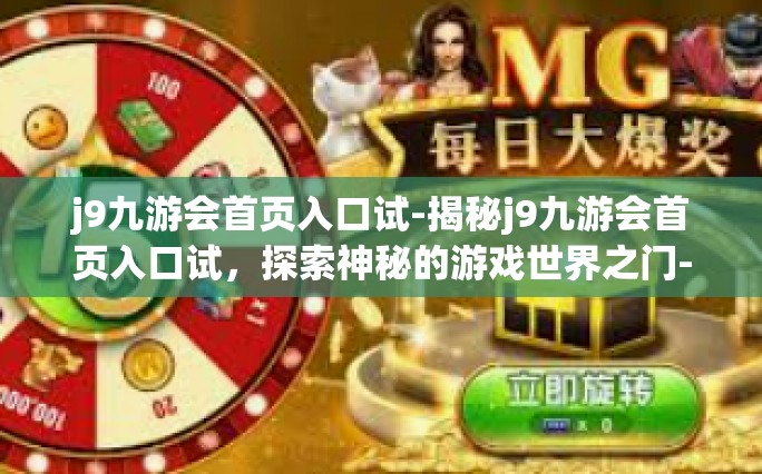 j9九游会首页入口试-揭秘j9九游会首页入口试，探索神秘的游戏世界之门-j9九游会首页入口试