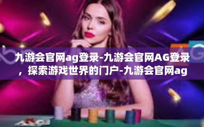 九游会官网ag登录-九游会官网AG登录，探索游戏世界的门户-九游会官网ag登录
