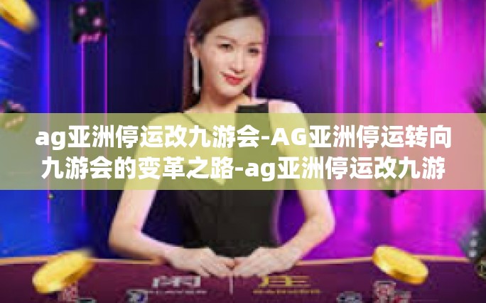 ag亚洲停运改九游会-AG亚洲停运转向九游会的变革之路-ag亚洲停运改九游会