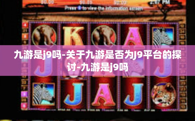 九游是j9吗-关于九游是否为J9平台的探讨-九游是j9吗