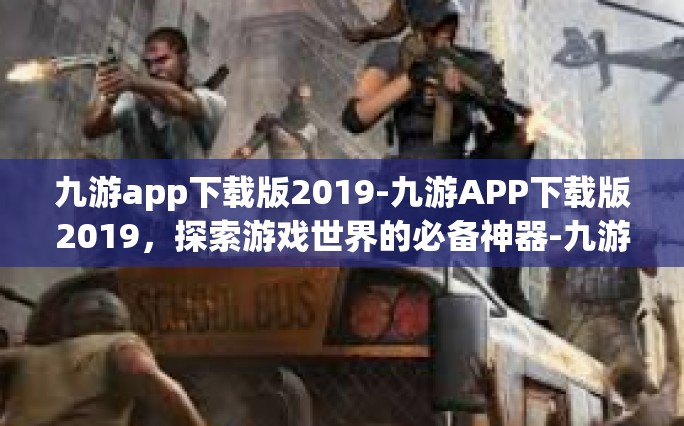 九游app下载版2019-九游APP下载版2019，探索游戏世界的必备神器-九游app下载版2019