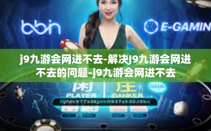 j9九游会网进不去-解决J9九游会网进不去的问题-j9九游会网进不去