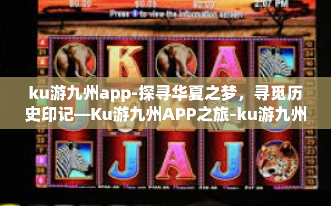 ku游九州app-探寻华夏之梦，寻觅历史印记—Ku游九州APP之旅-ku游九州app