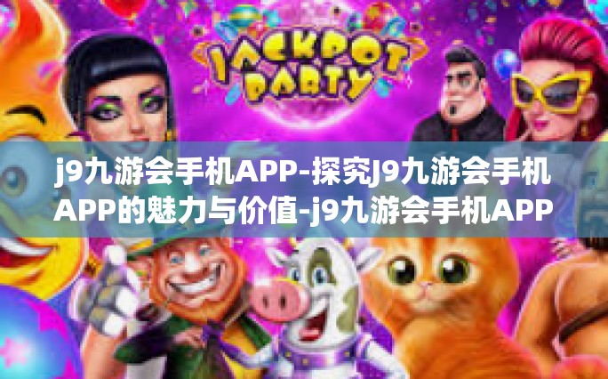 j9九游会手机APP-探究J9九游会手机APP的魅力与价值-j9九游会手机APP