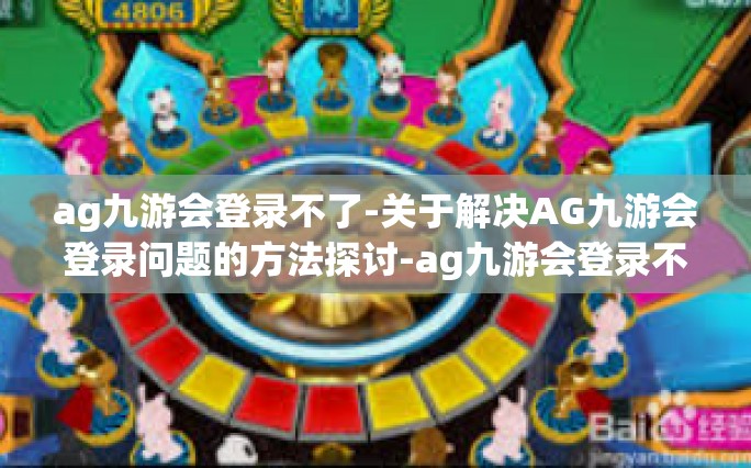 ag九游会登录不了-关于解决AG九游会登录问题的方法探讨-ag九游会登录不了